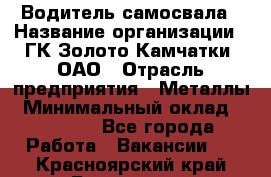 Водитель самосвала › Название организации ­ ГК Золото Камчатки, ОАО › Отрасль предприятия ­ Металлы › Минимальный оклад ­ 65 000 - Все города Работа » Вакансии   . Красноярский край,Бородино г.